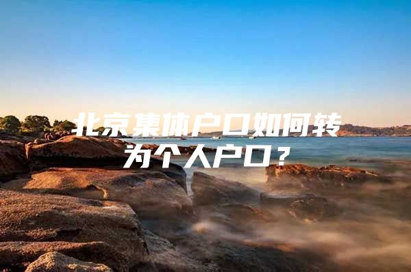 北京集体户口如何转为个人户口？