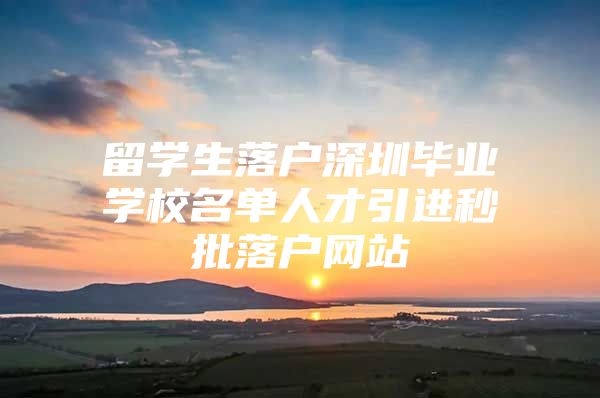 留学生落户深圳毕业学校名单人才引进秒批落户网站