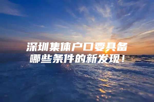 深圳集体户口要具备哪些条件的新发现！