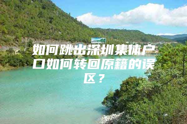 如何跳出深圳集体户口如何转回原籍的误区？