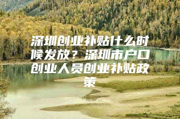 深圳创业补贴什么时候发放？深圳市户口创业人员创业补贴政策