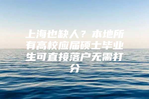 上海也缺人？本地所有高校应届硕士毕业生可直接落户无需打分
