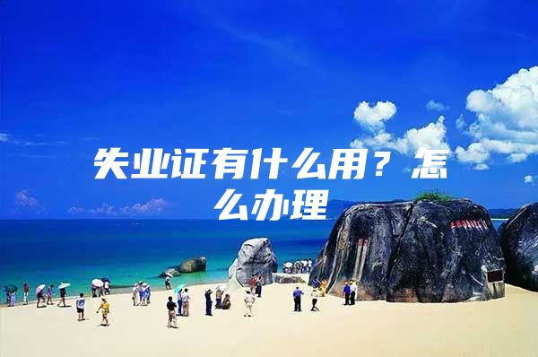 失业证有什么用？怎么办理