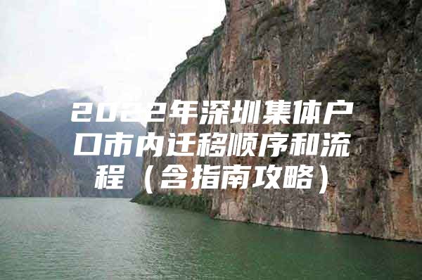 2022年深圳集体户口市内迁移顺序和流程（含指南攻略）