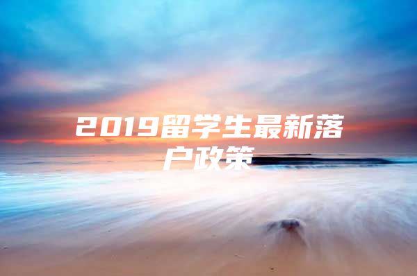 2019留学生最新落户政策