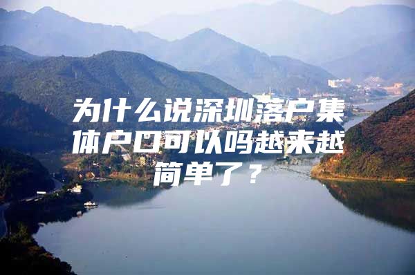为什么说深圳落户集体户口可以吗越来越简单了？