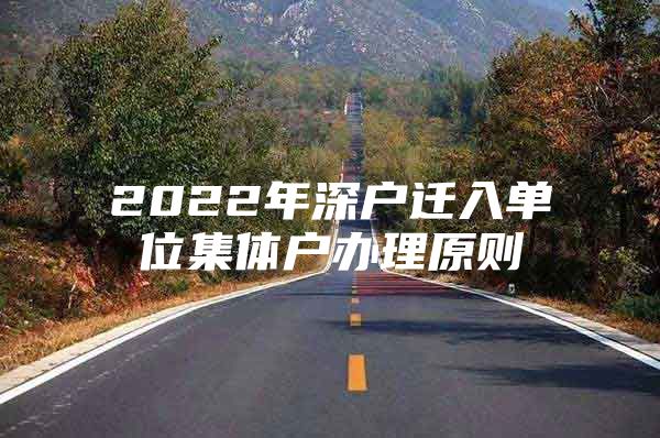 2022年深户迁入单位集体户办理原则