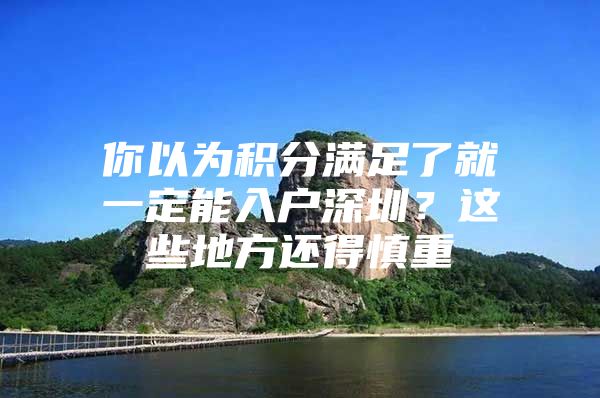你以为积分满足了就一定能入户深圳？这些地方还得慎重