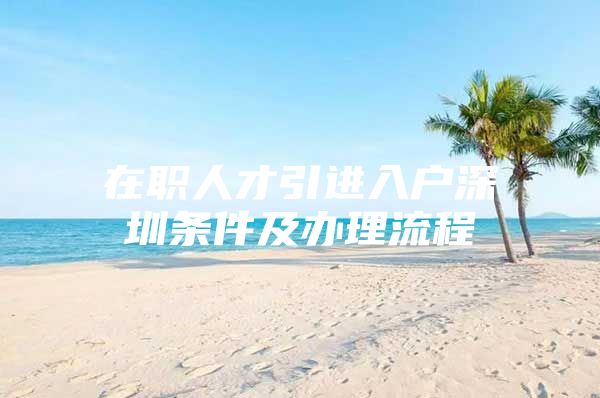 在职人才引进入户深圳条件及办理流程