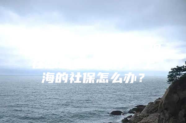 在上海工作了11年，现在想回老家工作，上海的社保怎么办？