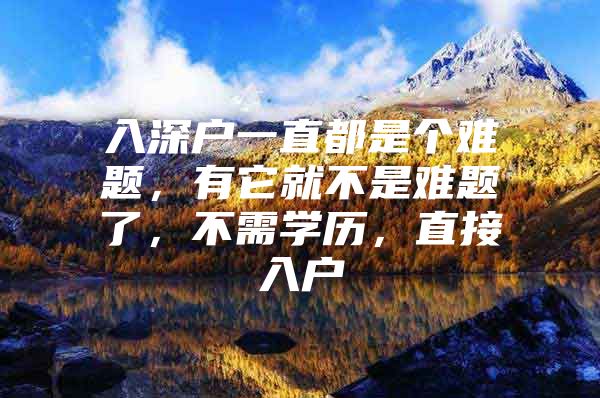 入深户一直都是个难题，有它就不是难题了，不需学历，直接入户