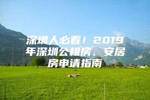 深圳人必看！2019年深圳公租房、安居房申请指南