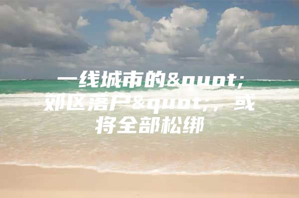 一线城市的"郊区落户"，或将全部松绑