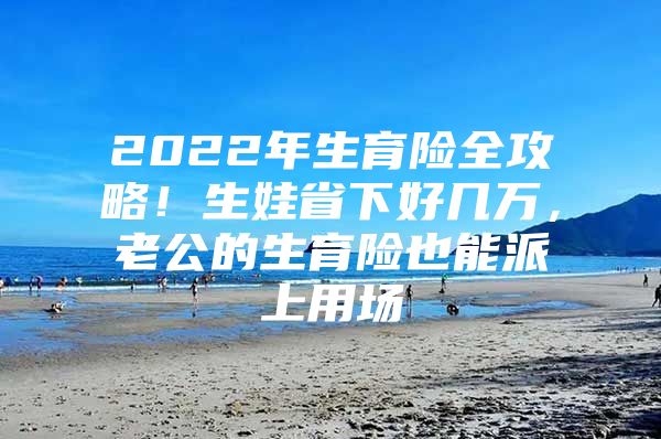 2022年生育险全攻略！生娃省下好几万，老公的生育险也能派上用场