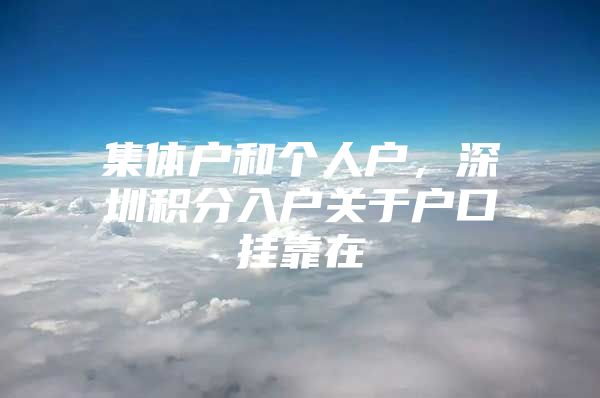集体户和个人户，深圳积分入户关于户口挂靠在