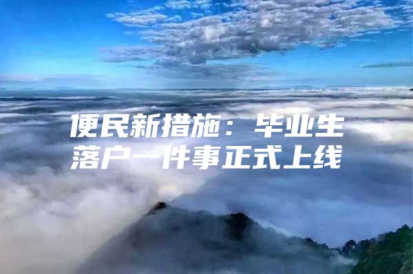 便民新措施：毕业生落户一件事正式上线
