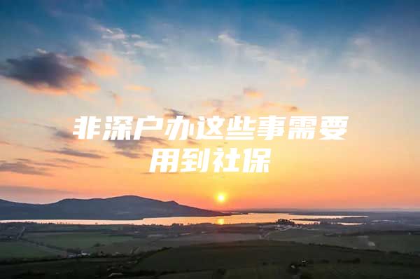 非深户办这些事需要用到社保