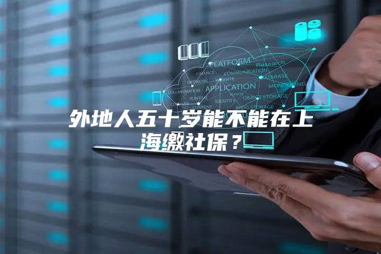外地人五十岁能不能在上海缴社保？