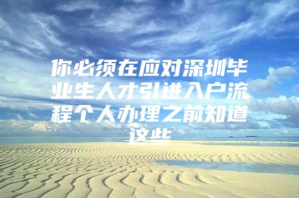 你必须在应对深圳毕业生人才引进入户流程个人办理之前知道这些