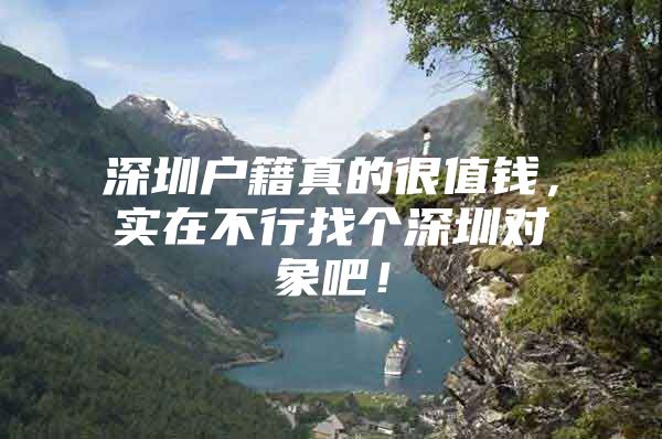 深圳户籍真的很值钱，实在不行找个深圳对象吧！