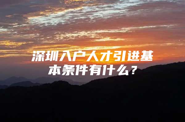 深圳入户人才引进基本条件有什么？