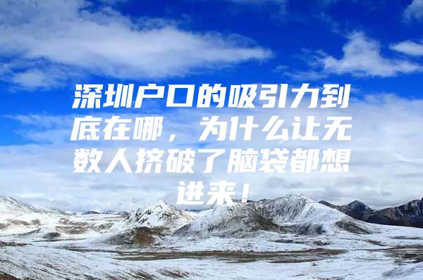 深圳户口的吸引力到底在哪，为什么让无数人挤破了脑袋都想进来！