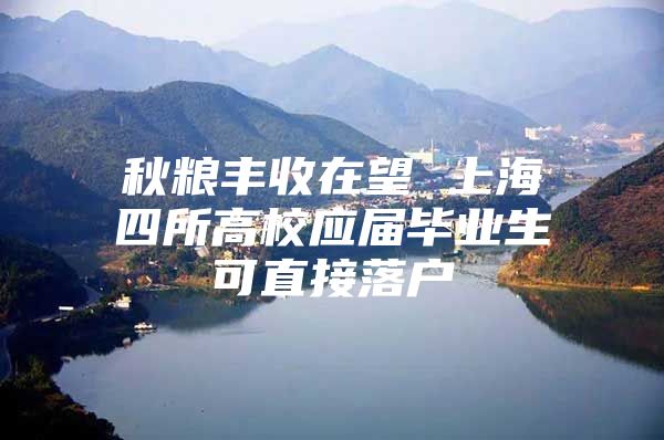 秋粮丰收在望 上海四所高校应届毕业生可直接落户