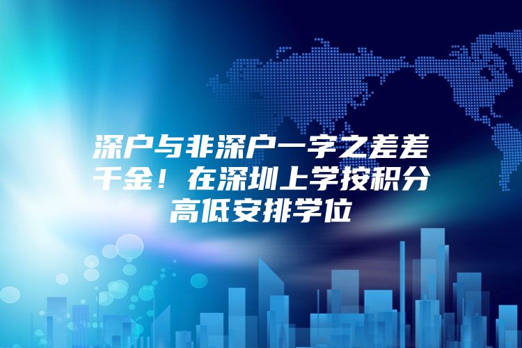 深户与非深户一字之差差千金！在深圳上学按积分高低安排学位