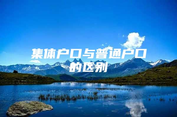 集体户口与普通户口的区别