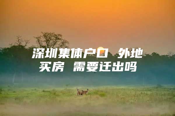 深圳集体户口 外地买房 需要迁出吗