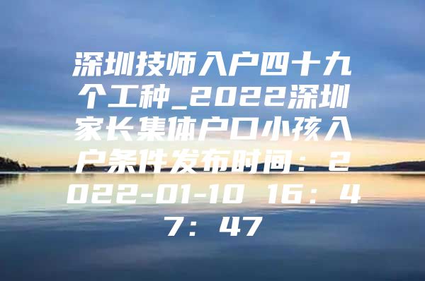 深圳技师入户四十九个工种_2022深圳家长集体户口小孩入户条件发布时间：2022-01-10 16：47：47
