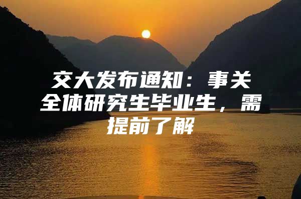 交大发布通知：事关全体研究生毕业生，需提前了解
