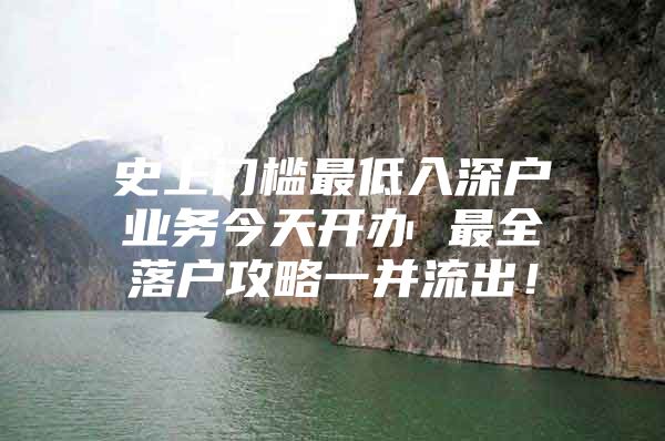 史上门槛最低入深户业务今天开办 最全落户攻略一并流出！