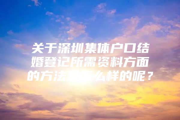 关于深圳集体户口结婚登记所需资料方面的方法是怎么样的呢？