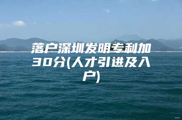 落户深圳发明专利加30分(人才引进及入户)