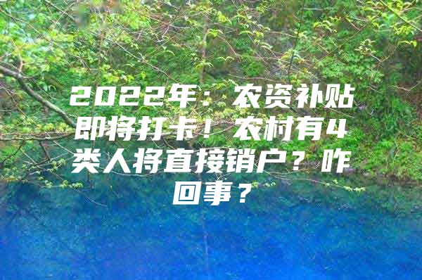 2022年：农资补贴即将打卡！农村有4类人将直接销户？咋回事？