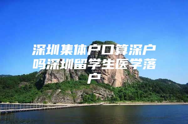 深圳集体户口算深户吗深圳留学生医学落户