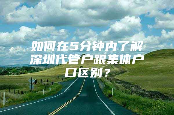 如何在5分钟内了解深圳代管户跟集体户口区别？