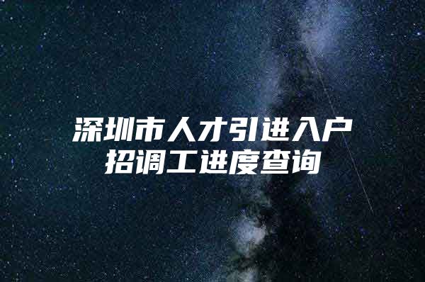 深圳市人才引进入户招调工进度查询
