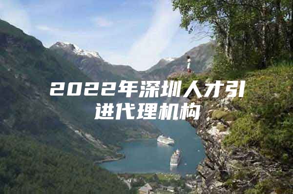 2022年深圳人才引进代理机构