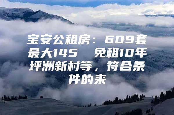 宝安公租房：609套最大145㎡ 免租10年坪洲新村等，符合条件的来