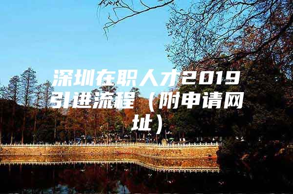 深圳在职人才2019引进流程（附申请网址）