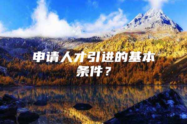 申请人才引进的基本条件？