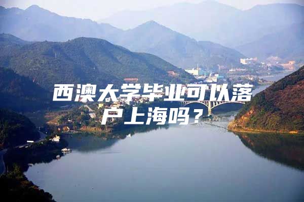 西澳大学毕业可以落户上海吗？