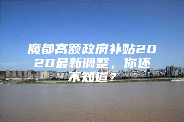魔都高额政府补贴2020最新调整，你还不知道？