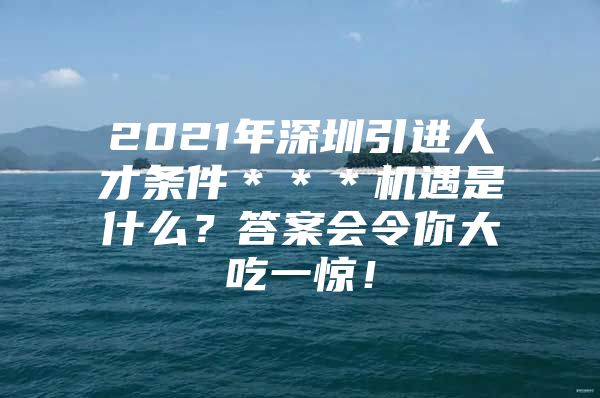 2021年深圳引进人才条件＊＊＊机遇是什么？答案会令你大吃一惊！