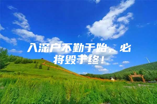 入深户不勤于始，必将毁于终！