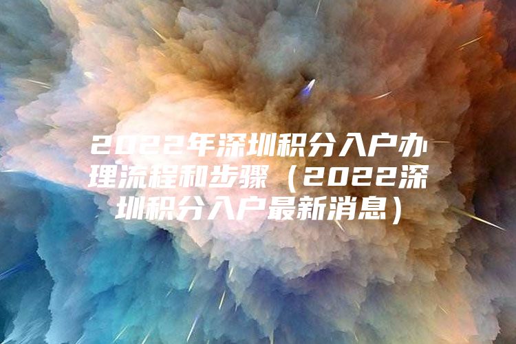 2022年深圳积分入户办理流程和步骤（2022深圳积分入户最新消息）