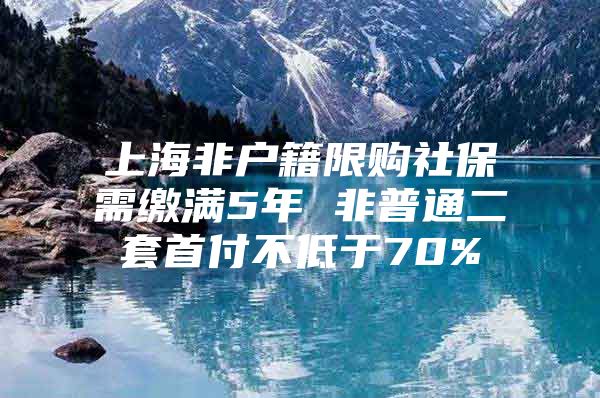 上海非户籍限购社保需缴满5年 非普通二套首付不低于70%