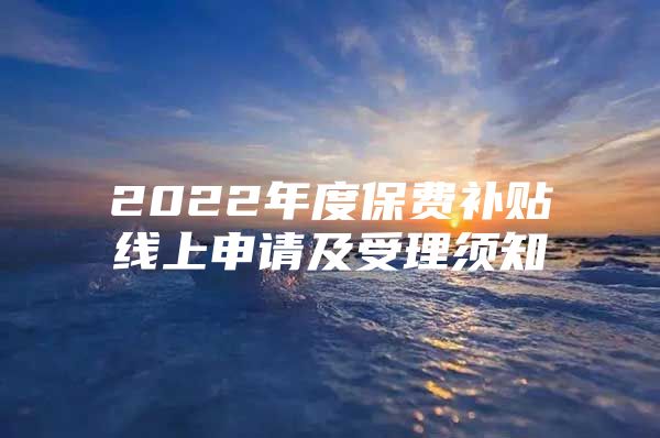 2022年度保费补贴线上申请及受理须知